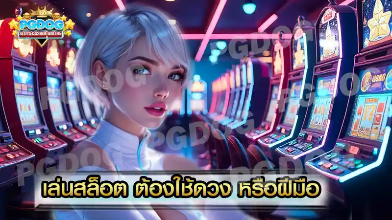 เล่นสล็อต ต้องใช้ดวง หรือฝีมือ