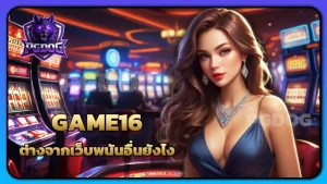 GAME16 ต่างจากเว็บพนันอื่นยังไง