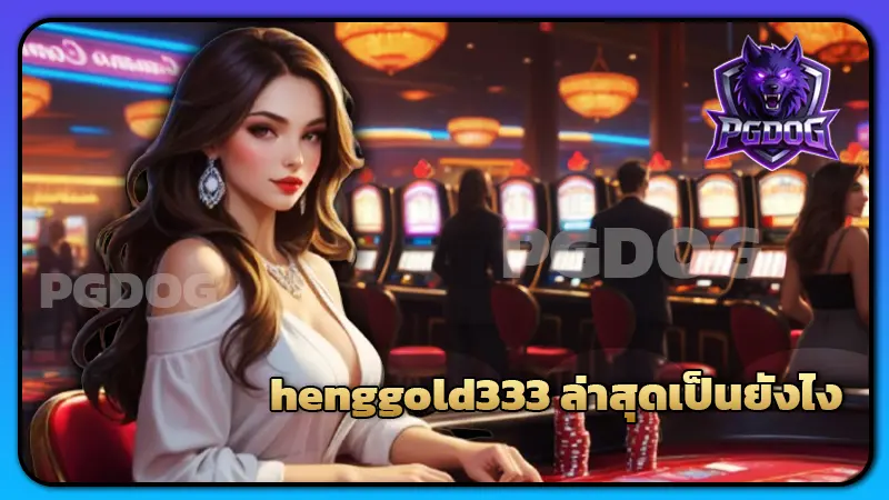 henggold333 ล่าสุดเป็นยังไง