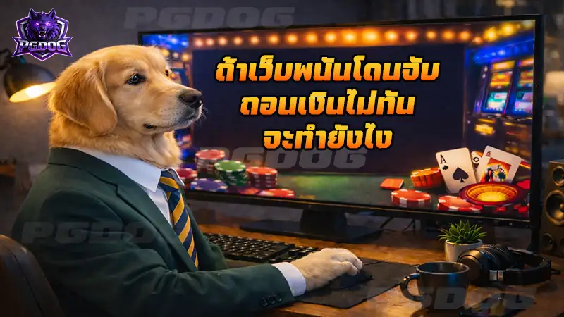 ถ้าเว็บพนันโดนจับ ถอนเงินไม่ทัน จะทำยังไง