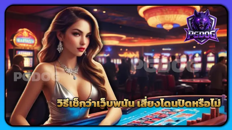 วิธีเช็กว่าเว็บพนัน เสี่ยงโดนปิดหรือไม่