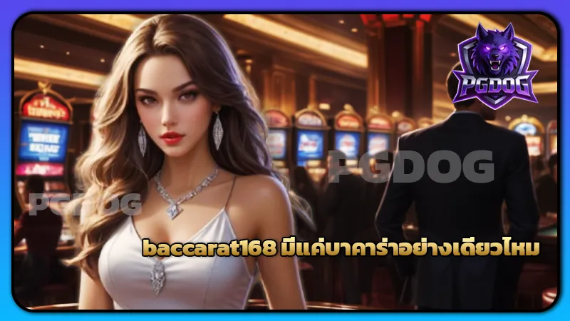 หาคำตอบเกี่ยวกับ baccarat168 มีแค่บาคาร่าอย่างเดียวไหม