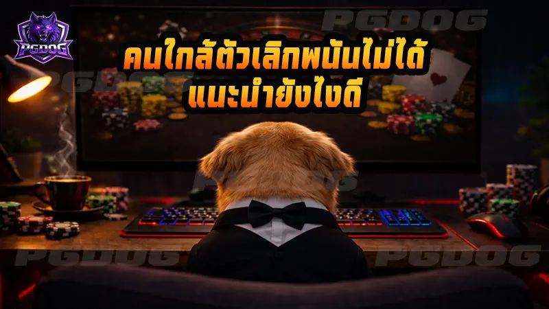 คนใกล้ตัวเลิกพนันไม่ได้ แนะนำยังไงดี